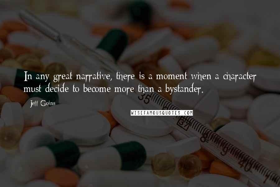 Jeff Goins Quotes: In any great narrative, there is a moment when a character must decide to become more than a bystander.