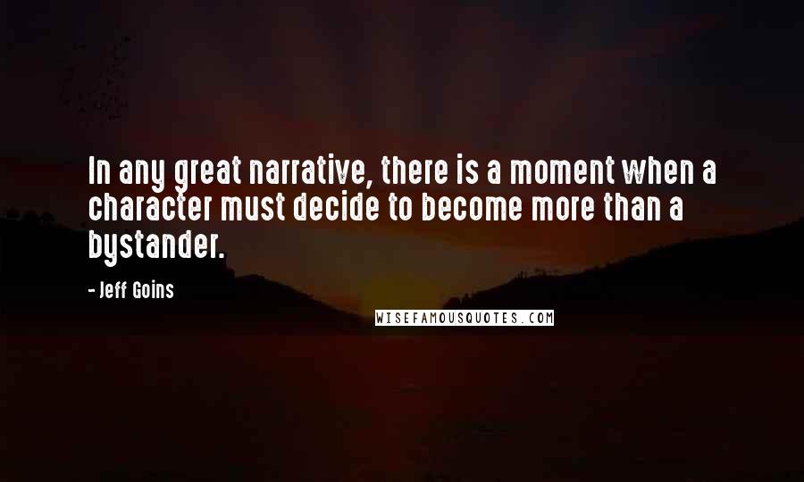 Jeff Goins Quotes: In any great narrative, there is a moment when a character must decide to become more than a bystander.