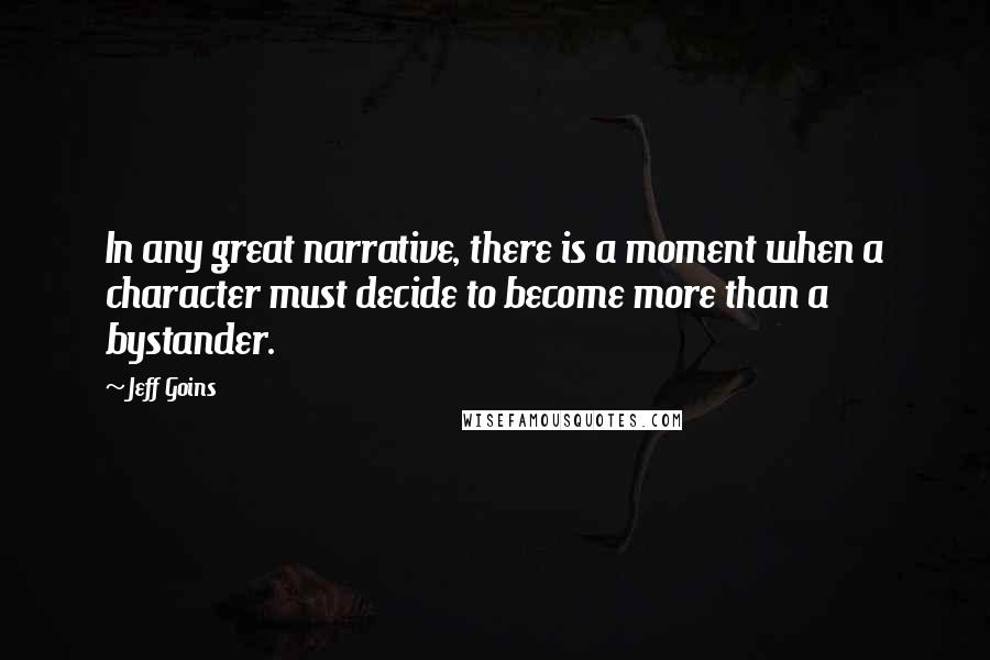Jeff Goins Quotes: In any great narrative, there is a moment when a character must decide to become more than a bystander.
