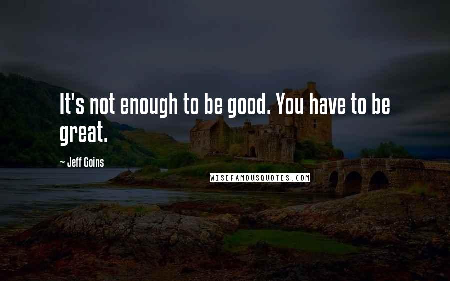 Jeff Goins Quotes: It's not enough to be good. You have to be great.