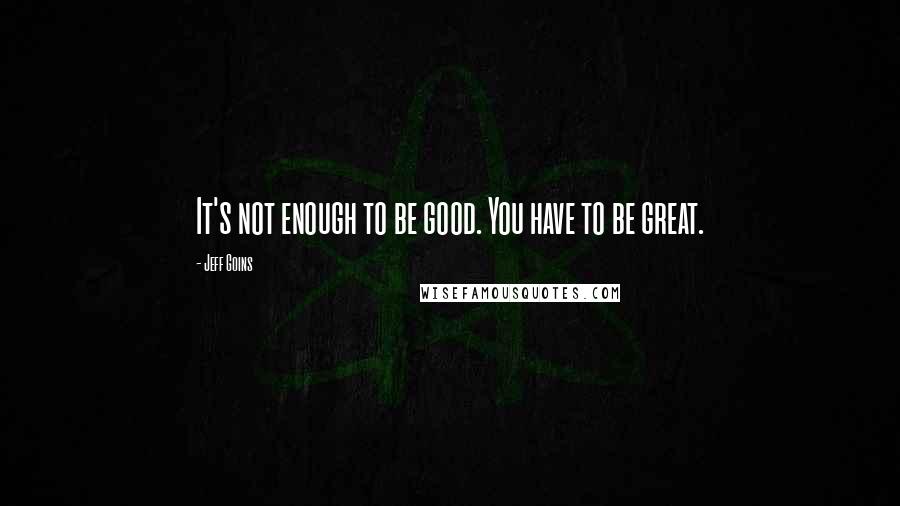 Jeff Goins Quotes: It's not enough to be good. You have to be great.