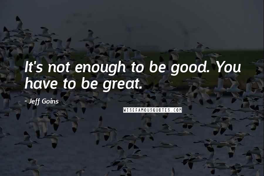 Jeff Goins Quotes: It's not enough to be good. You have to be great.