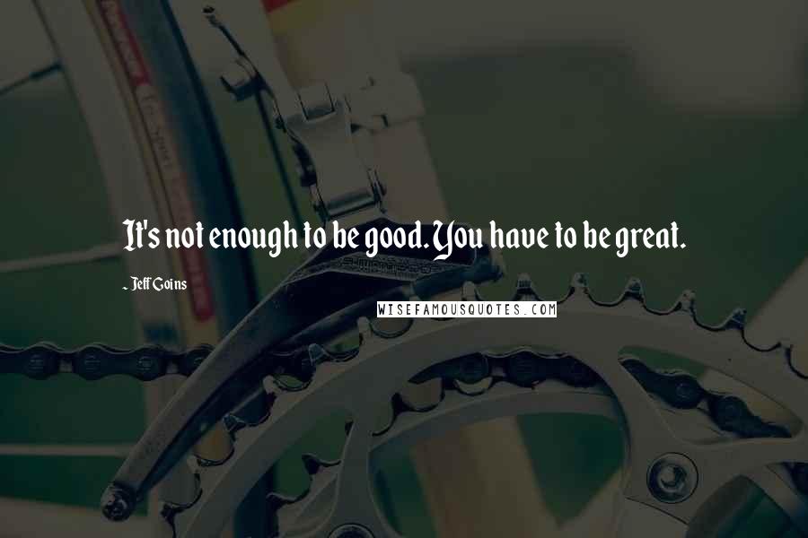 Jeff Goins Quotes: It's not enough to be good. You have to be great.