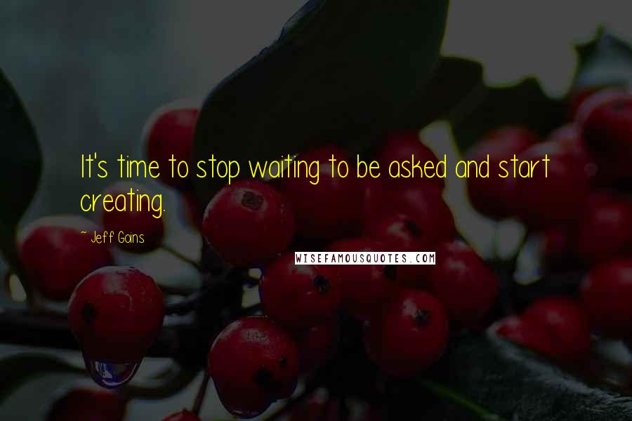 Jeff Goins Quotes: It's time to stop waiting to be asked and start creating.