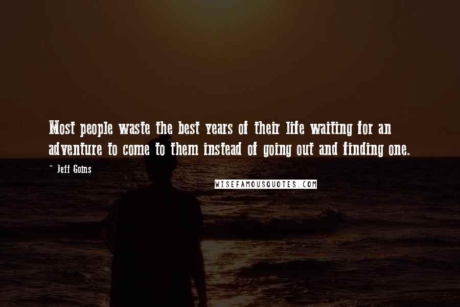 Jeff Goins Quotes: Most people waste the best years of their life waiting for an adventure to come to them instead of going out and finding one.