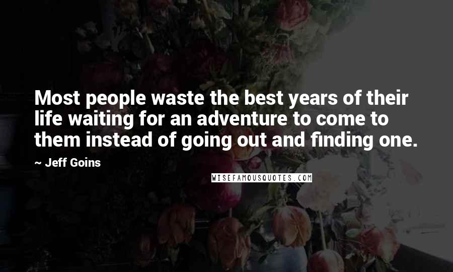 Jeff Goins Quotes: Most people waste the best years of their life waiting for an adventure to come to them instead of going out and finding one.