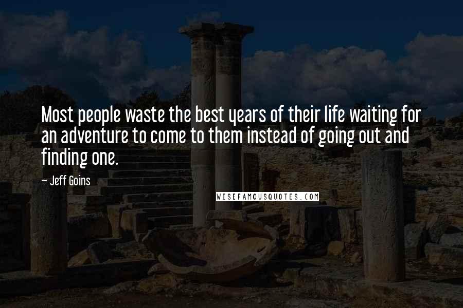 Jeff Goins Quotes: Most people waste the best years of their life waiting for an adventure to come to them instead of going out and finding one.