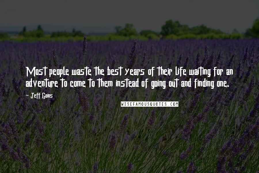 Jeff Goins Quotes: Most people waste the best years of their life waiting for an adventure to come to them instead of going out and finding one.