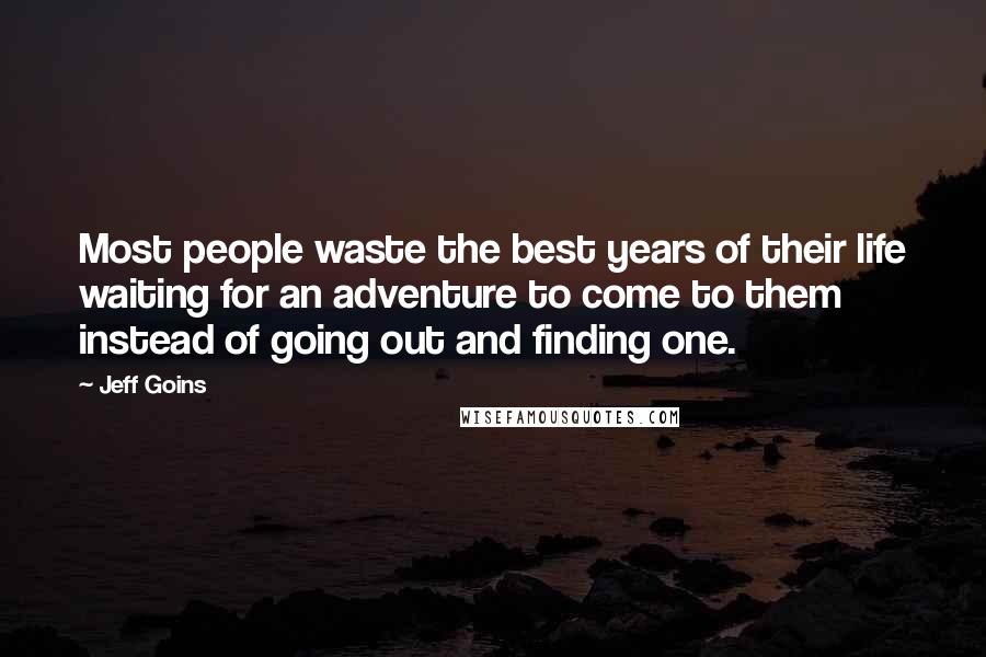 Jeff Goins Quotes: Most people waste the best years of their life waiting for an adventure to come to them instead of going out and finding one.