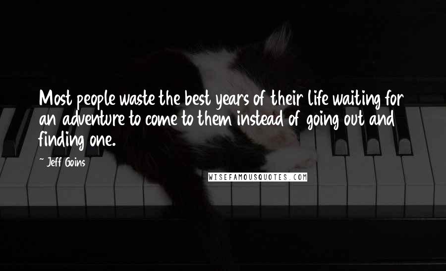 Jeff Goins Quotes: Most people waste the best years of their life waiting for an adventure to come to them instead of going out and finding one.