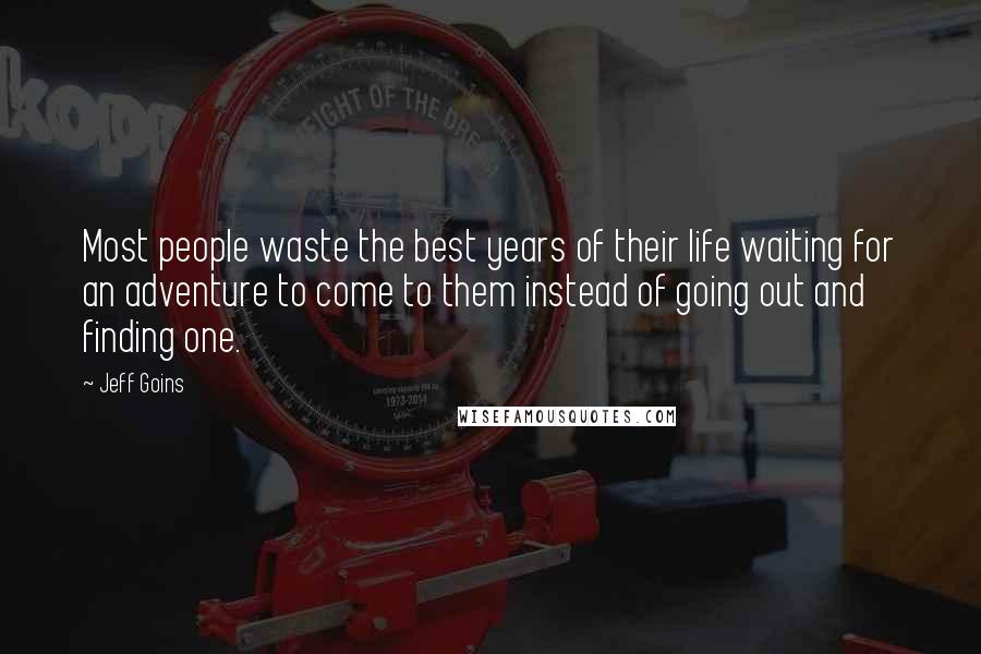 Jeff Goins Quotes: Most people waste the best years of their life waiting for an adventure to come to them instead of going out and finding one.