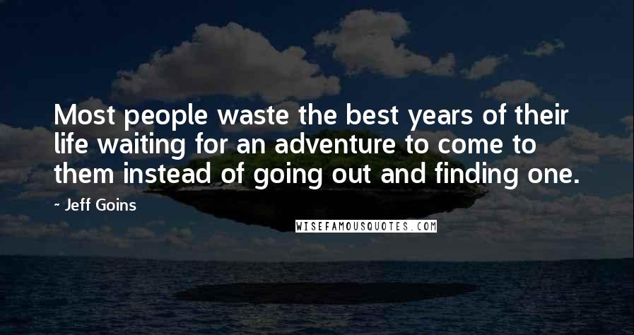 Jeff Goins Quotes: Most people waste the best years of their life waiting for an adventure to come to them instead of going out and finding one.