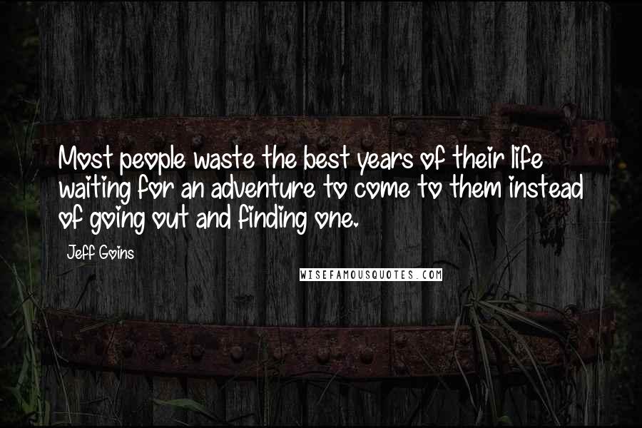 Jeff Goins Quotes: Most people waste the best years of their life waiting for an adventure to come to them instead of going out and finding one.