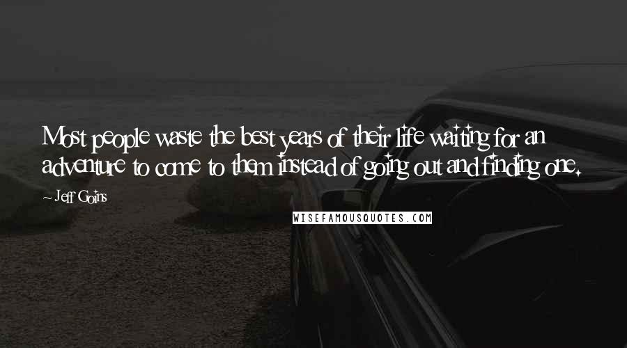 Jeff Goins Quotes: Most people waste the best years of their life waiting for an adventure to come to them instead of going out and finding one.