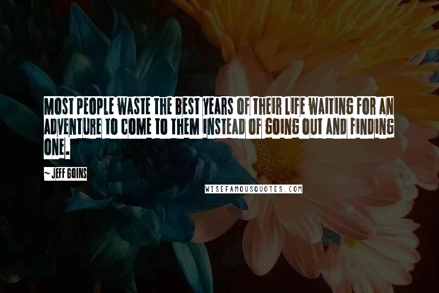 Jeff Goins Quotes: Most people waste the best years of their life waiting for an adventure to come to them instead of going out and finding one.