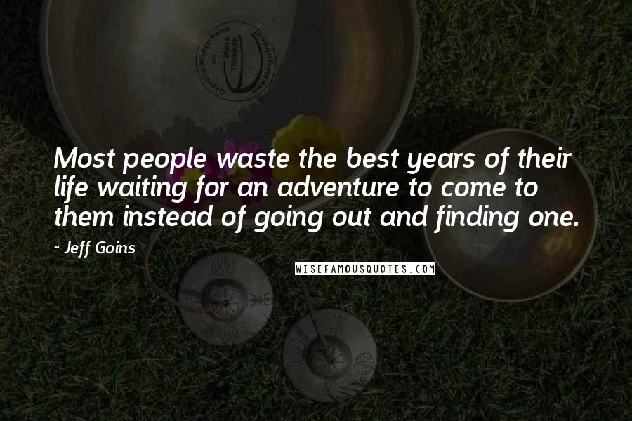 Jeff Goins Quotes: Most people waste the best years of their life waiting for an adventure to come to them instead of going out and finding one.