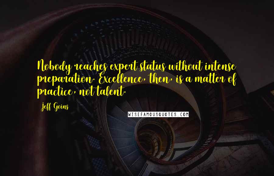 Jeff Goins Quotes: Nobody reaches expert status without intense preparation. Excellence, then, is a matter of practice, not talent.6