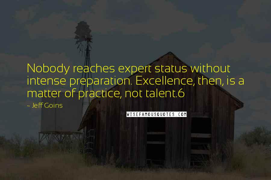 Jeff Goins Quotes: Nobody reaches expert status without intense preparation. Excellence, then, is a matter of practice, not talent.6