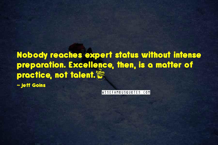 Jeff Goins Quotes: Nobody reaches expert status without intense preparation. Excellence, then, is a matter of practice, not talent.6