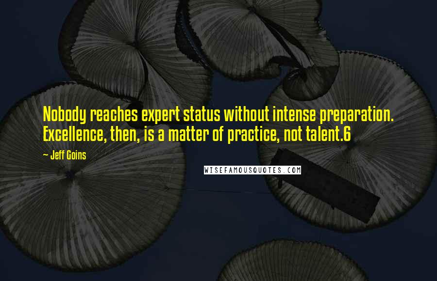 Jeff Goins Quotes: Nobody reaches expert status without intense preparation. Excellence, then, is a matter of practice, not talent.6