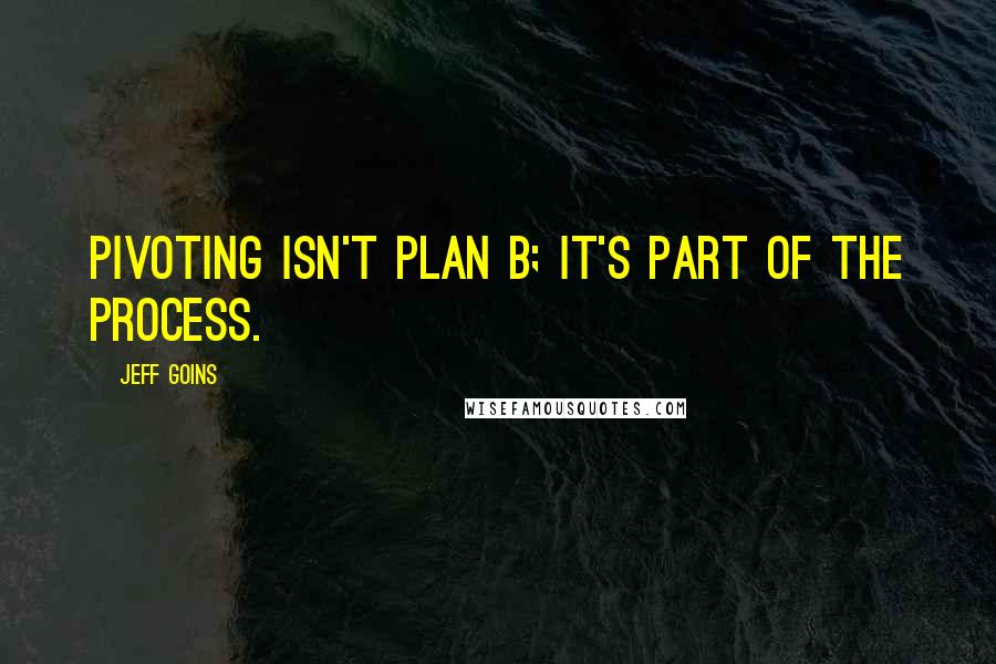 Jeff Goins Quotes: Pivoting isn't plan B; it's part of the process.