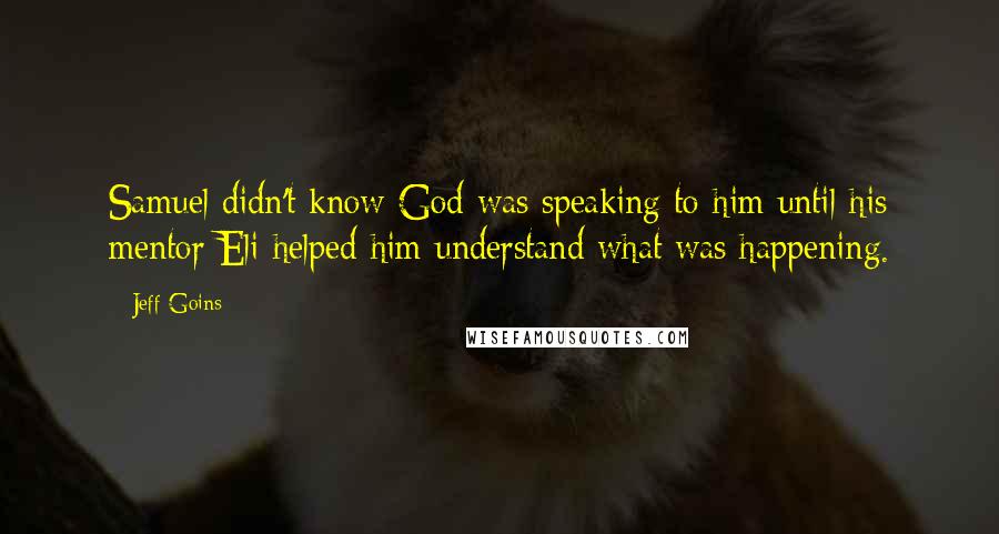 Jeff Goins Quotes: Samuel didn't know God was speaking to him until his mentor Eli helped him understand what was happening.