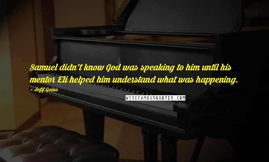 Jeff Goins Quotes: Samuel didn't know God was speaking to him until his mentor Eli helped him understand what was happening.