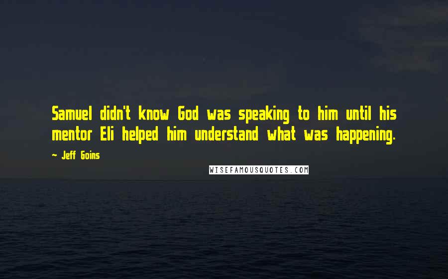 Jeff Goins Quotes: Samuel didn't know God was speaking to him until his mentor Eli helped him understand what was happening.