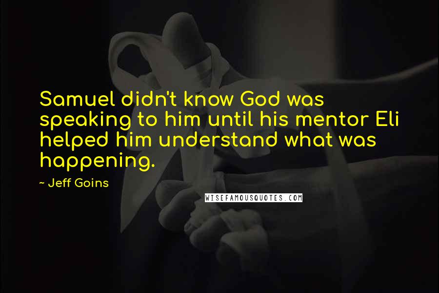 Jeff Goins Quotes: Samuel didn't know God was speaking to him until his mentor Eli helped him understand what was happening.