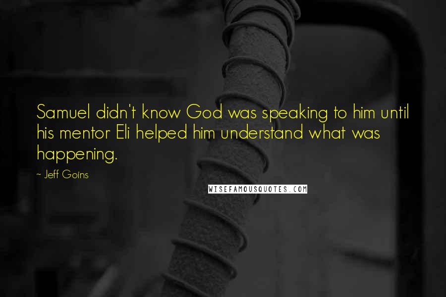 Jeff Goins Quotes: Samuel didn't know God was speaking to him until his mentor Eli helped him understand what was happening.