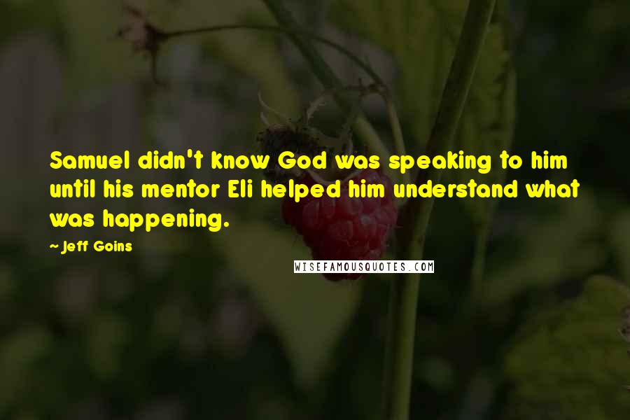 Jeff Goins Quotes: Samuel didn't know God was speaking to him until his mentor Eli helped him understand what was happening.