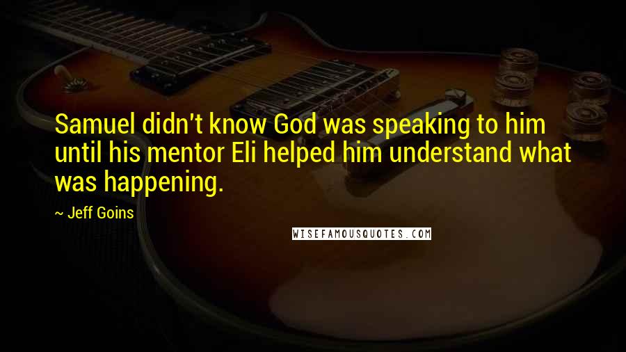 Jeff Goins Quotes: Samuel didn't know God was speaking to him until his mentor Eli helped him understand what was happening.