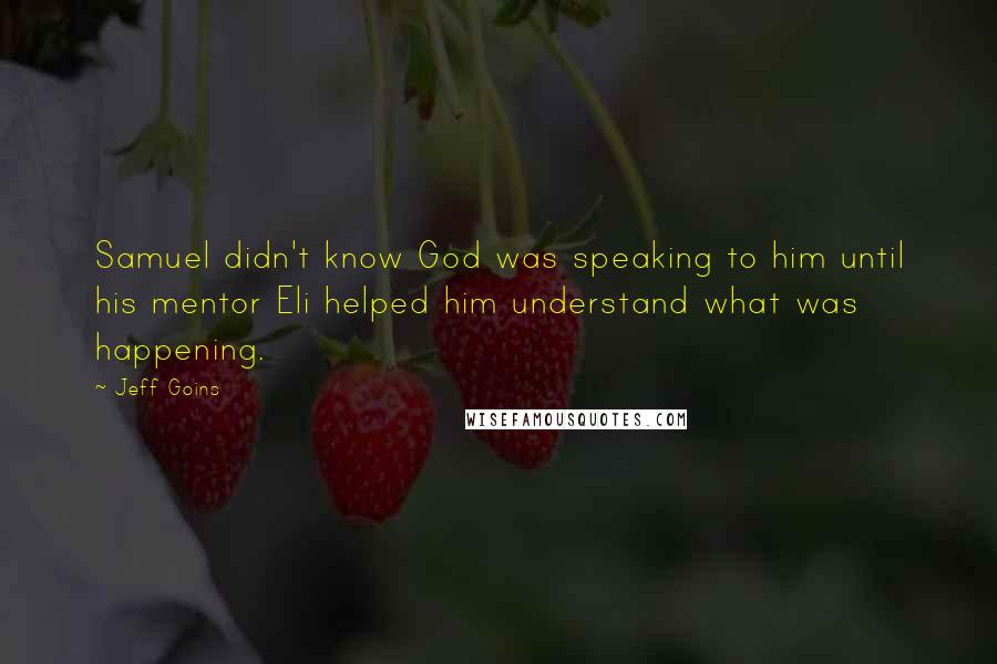 Jeff Goins Quotes: Samuel didn't know God was speaking to him until his mentor Eli helped him understand what was happening.