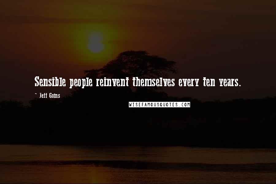 Jeff Goins Quotes: Sensible people reinvent themselves every ten years.