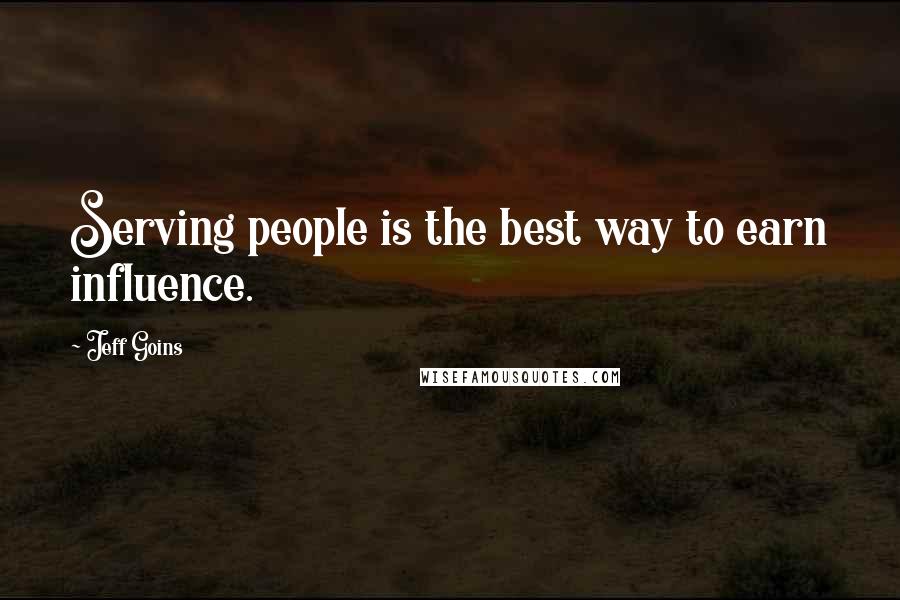 Jeff Goins Quotes: Serving people is the best way to earn influence.