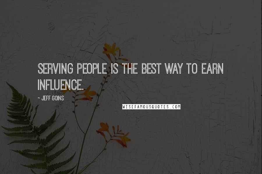 Jeff Goins Quotes: Serving people is the best way to earn influence.