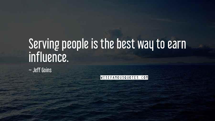 Jeff Goins Quotes: Serving people is the best way to earn influence.