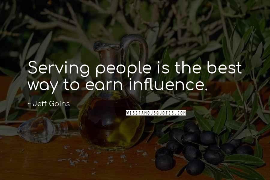 Jeff Goins Quotes: Serving people is the best way to earn influence.