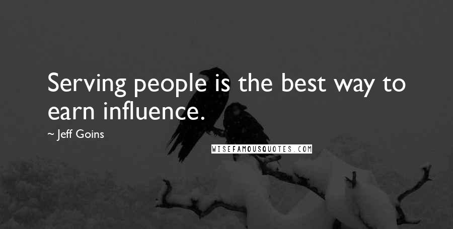 Jeff Goins Quotes: Serving people is the best way to earn influence.