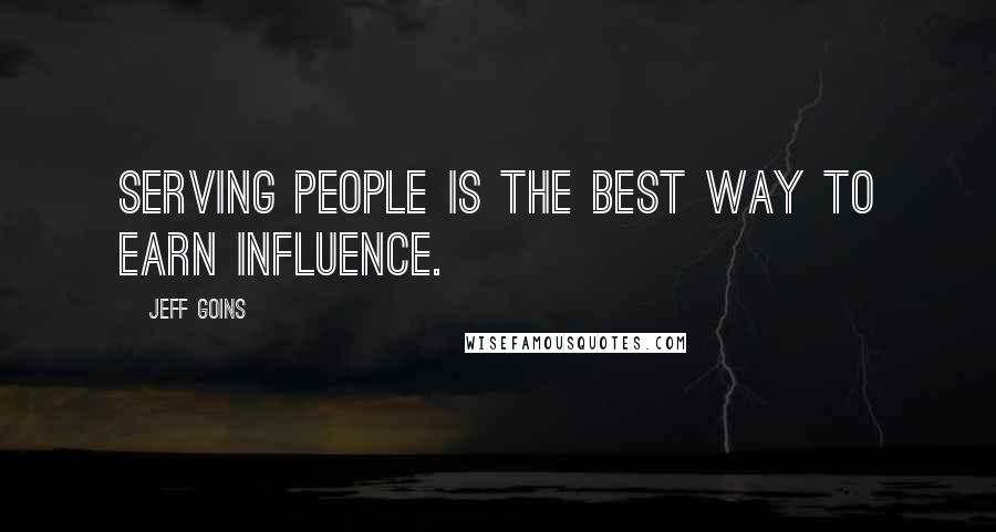 Jeff Goins Quotes: Serving people is the best way to earn influence.