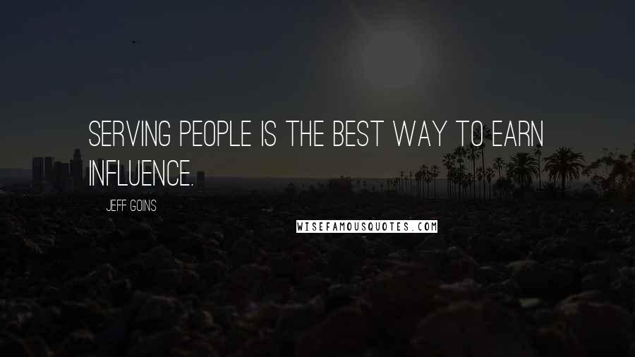 Jeff Goins Quotes: Serving people is the best way to earn influence.