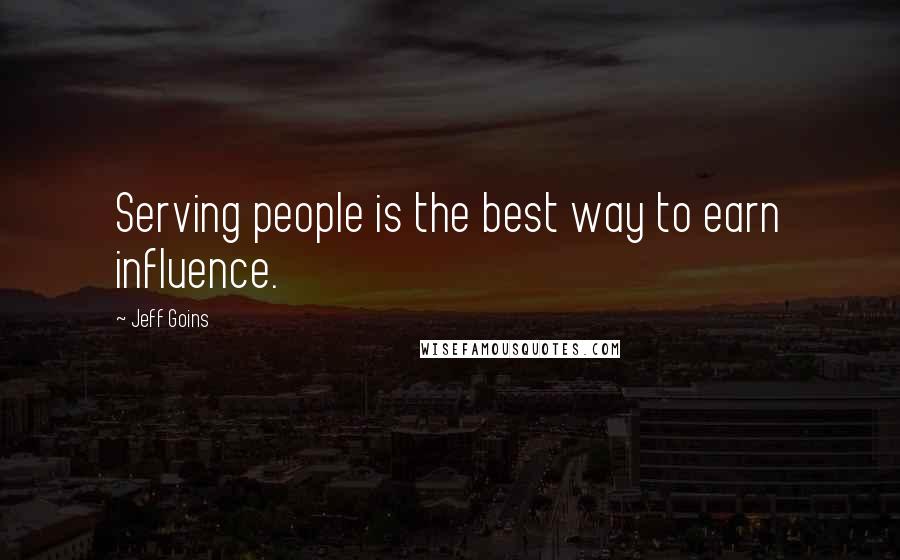 Jeff Goins Quotes: Serving people is the best way to earn influence.