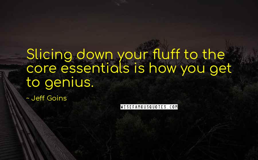 Jeff Goins Quotes: Slicing down your fluff to the core essentials is how you get to genius.