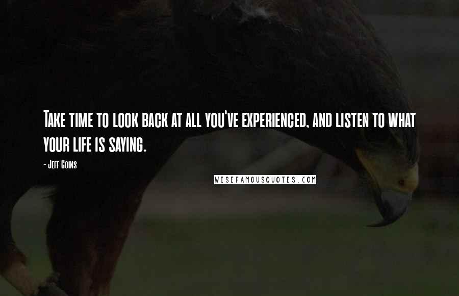 Jeff Goins Quotes: Take time to look back at all you've experienced, and listen to what your life is saying.