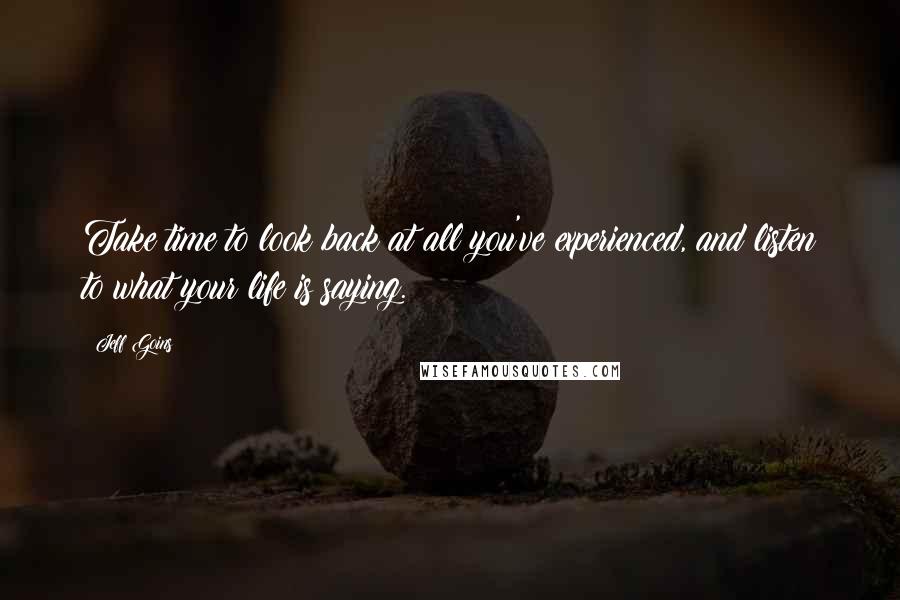 Jeff Goins Quotes: Take time to look back at all you've experienced, and listen to what your life is saying.