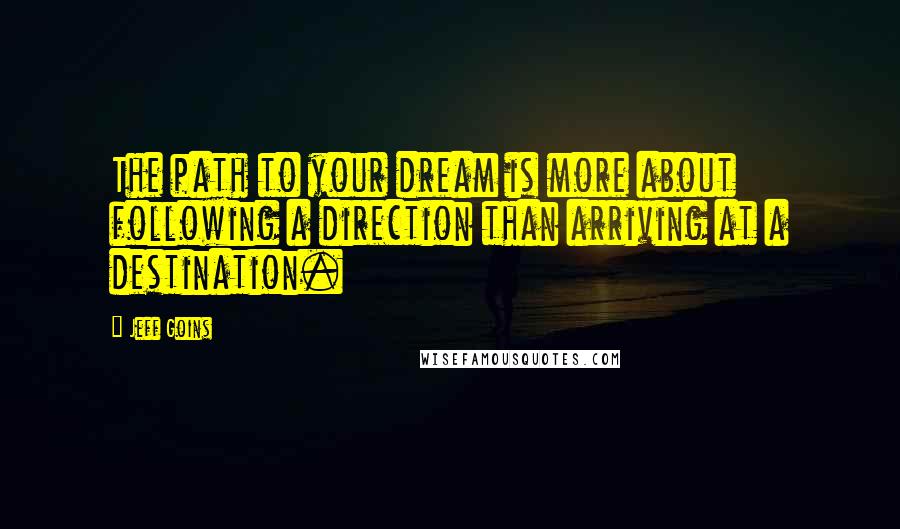 Jeff Goins Quotes: The path to your dream is more about following a direction than arriving at a destination.