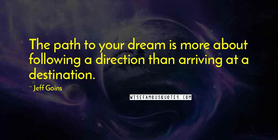 Jeff Goins Quotes: The path to your dream is more about following a direction than arriving at a destination.