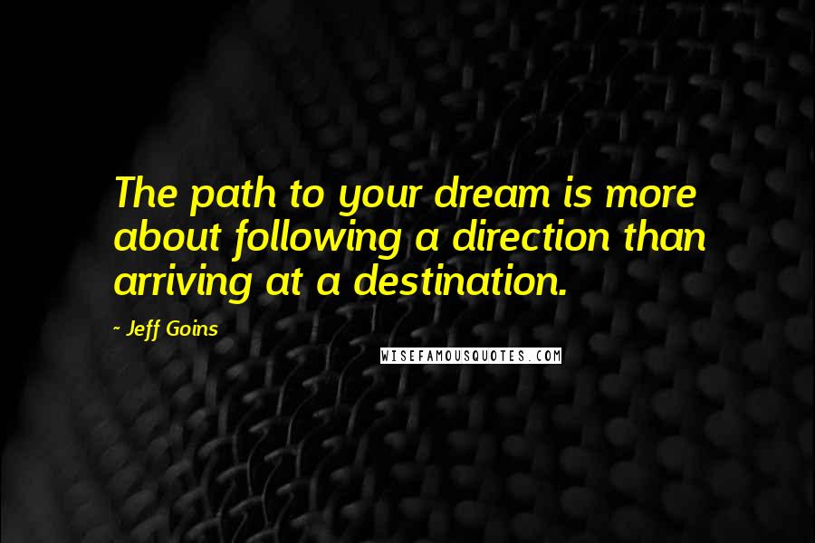 Jeff Goins Quotes: The path to your dream is more about following a direction than arriving at a destination.