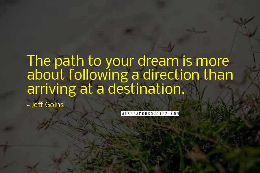 Jeff Goins Quotes: The path to your dream is more about following a direction than arriving at a destination.