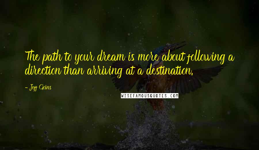 Jeff Goins Quotes: The path to your dream is more about following a direction than arriving at a destination.